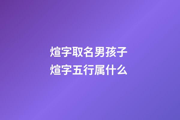 煊字取名男孩子 煊字五行属什么